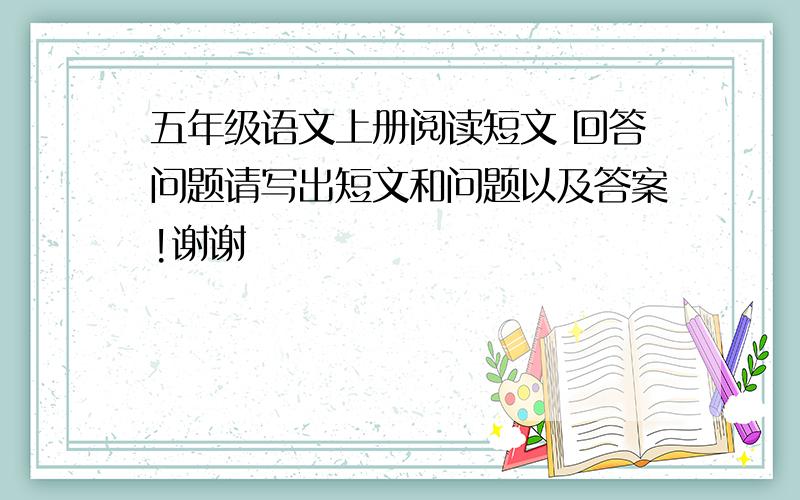 五年级语文上册阅读短文 回答问题请写出短文和问题以及答案!谢谢