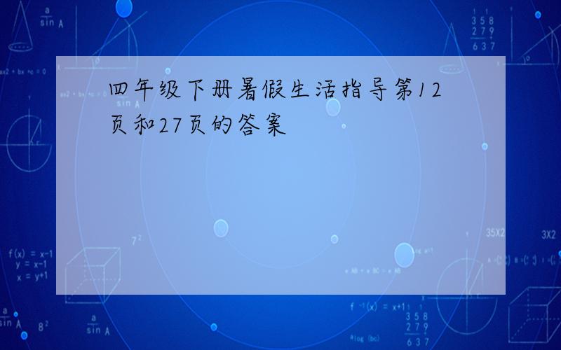 四年级下册暑假生活指导第12页和27页的答案