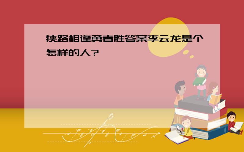 狭路相逢勇者胜答案李云龙是个怎样的人?