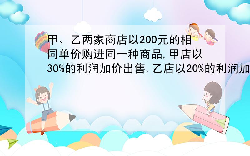 甲、乙两家商店以200元的相同单价购进同一种商品,甲店以30%的利润加价出售,乙店以20%的利润加价出售,结果乙店销售的件数是甲店的2倍,且总利润比甲店多8000元,问甲、乙两店各出售多少件商