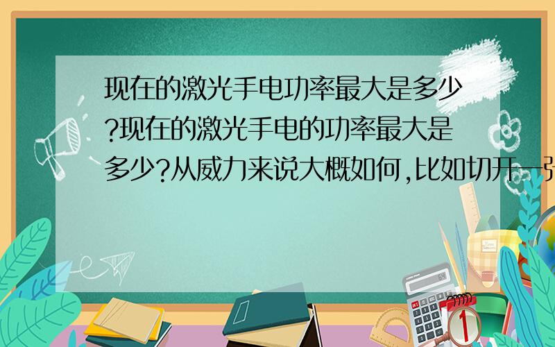 现在的激光手电功率最大是多少?现在的激光手电的功率最大是多少?从威力来说大概如何,比如切开一张A4只得花多长时间.各种等级功率的价位大约多少?