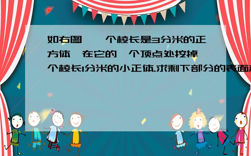 如右图,一个棱长是3分米的正方体,在它的一个顶点处挖掉一个棱长1分米的小正体.求剩下部分的表面积.