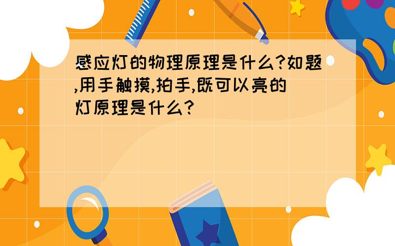 感应灯的物理原理是什么?如题,用手触摸,拍手,既可以亮的灯原理是什么?