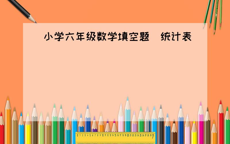 小学六年级数学填空题（统计表）