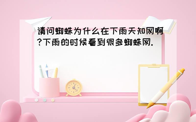 请问蜘蛛为什么在下雨天知网啊?下雨的时候看到很多蜘蛛网.