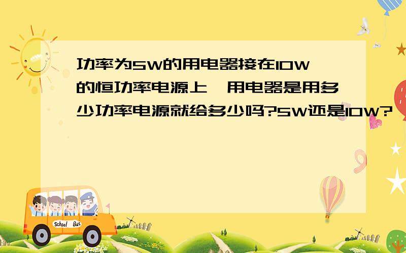 功率为5W的用电器接在10W的恒功率电源上,用电器是用多少功率电源就给多少吗?5W还是10W?