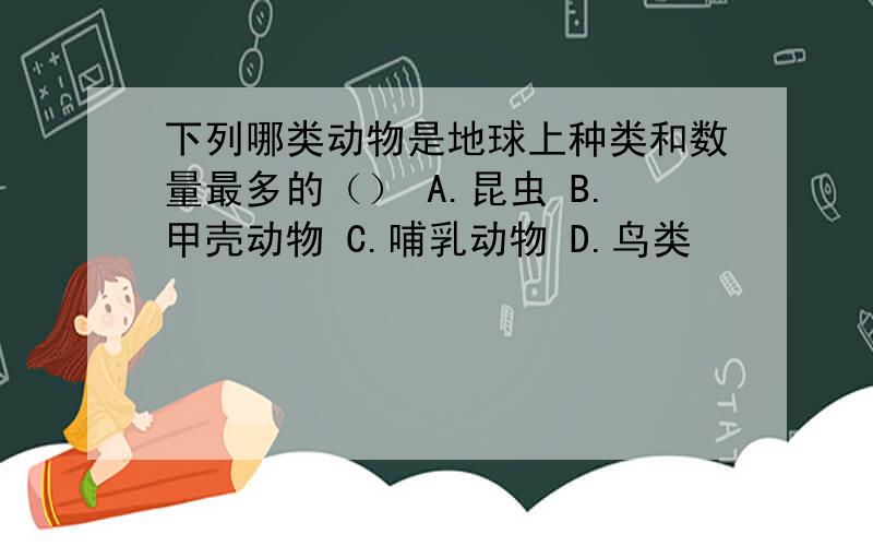 下列哪类动物是地球上种类和数量最多的（） A.昆虫 B.甲壳动物 C.哺乳动物 D.鸟类