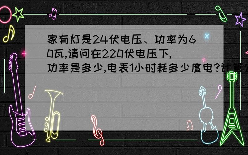 家有灯是24伏电压、功率为60瓦,请问在220伏电压下,功率是多少,电表1小时耗多少度电?计算公式