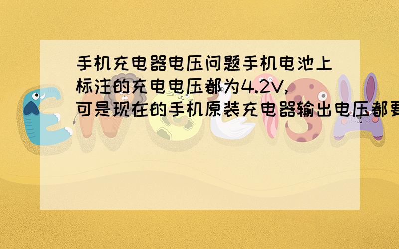 手机充电器电压问题手机电池上标注的充电电压都为4.2V,可是现在的手机原装充电器输出电压都要5V甚至更高,这样做充电速度肯定会加快,那么电池寿命会受影响吗?