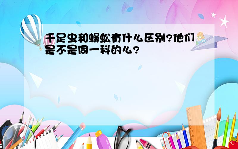 千足虫和蜈蚣有什么区别?他们是不是同一科的么?