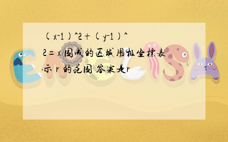 (x-1)^2+(y-1)^2=x 围成的区域用极坐标表示 r 的范围 答案是r