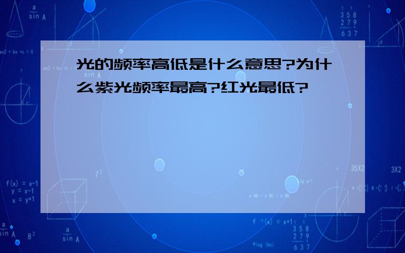 光的频率高低是什么意思?为什么紫光频率最高?红光最低?