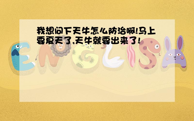 我想问下天牛怎么防治啊!马上要夏天了,天牛就要出来了!