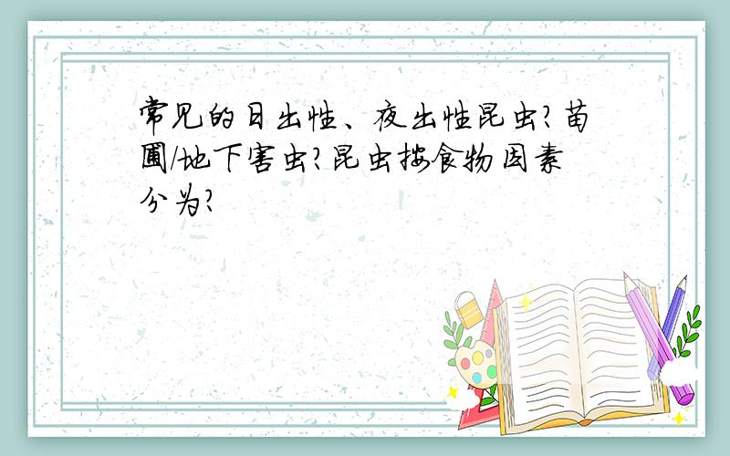 常见的日出性、夜出性昆虫?苗圃/地下害虫?昆虫按食物因素分为?