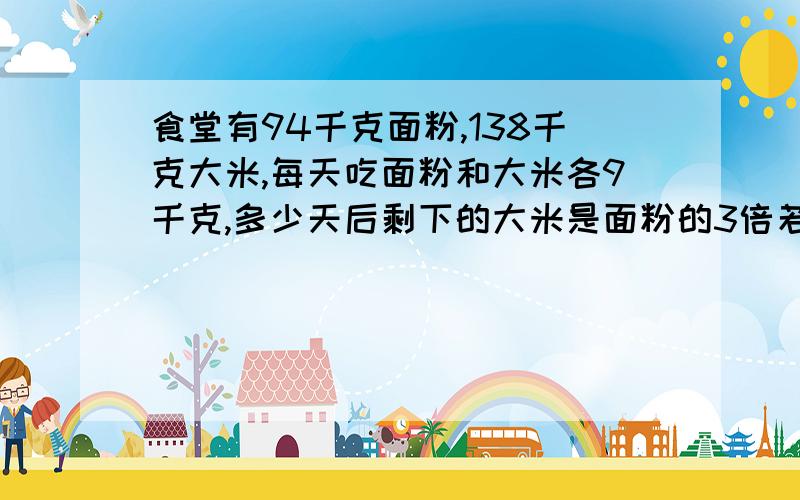 食堂有94千克面粉,138千克大米,每天吃面粉和大米各9千克,多少天后剩下的大米是面粉的3倍若干天后剩下的面粉量：(138-94)\(3-1)=22(kg),为什么除,