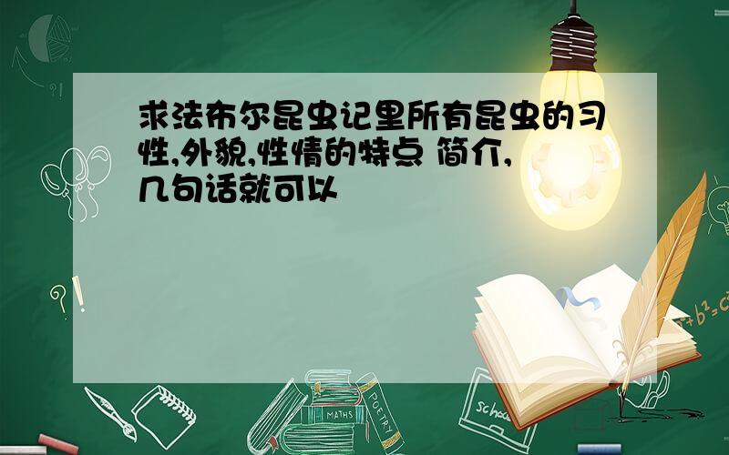 求法布尔昆虫记里所有昆虫的习性,外貌,性情的特点 简介,几句话就可以