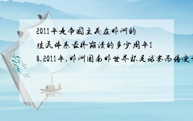 2011年是帝国主义在非洲的殖民体系最终崩溃的多少周年18.2011年,非洲因南非世界杯足球赛而倍受世界 关往,此年还是帝国主义在非洲的殖民体系最终崩溃多少周年（ ） A．11周年 B．21周年 C．