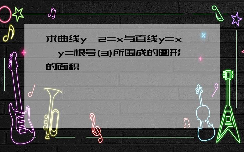 求曲线y^2=x与直线y=x,y=根号(3)所围成的图形的面积