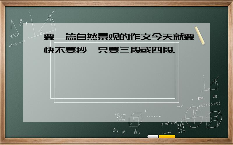 要一篇自然景观的作文今天就要快不要抄,只要三段或四段.