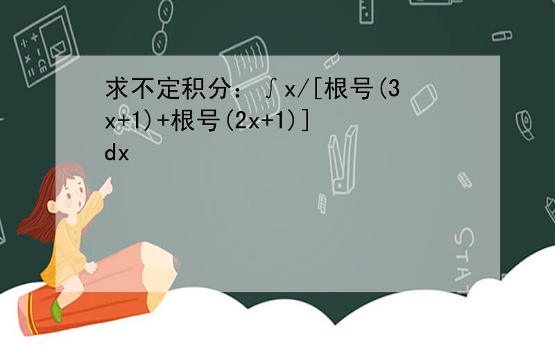 求不定积分：∫x/[根号(3x+1)+根号(2x+1)]dx