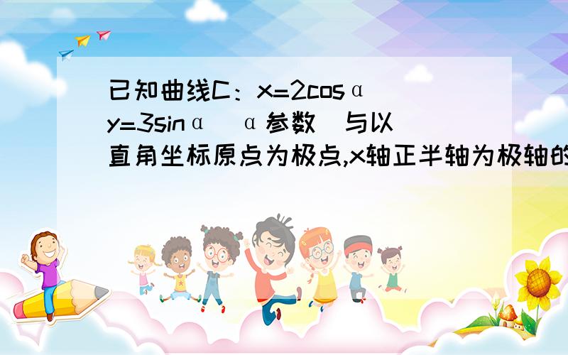 已知曲线C：x=2cosα y=3sinα(α参数)与以直角坐标原点为极点,x轴正半轴为极轴的极极坐坐标系下的点M(2,π/4).(1)判断点M与曲线C的位置关系；.(2).在极坐标系下,将M绕极点逆时针旋转θ(θ属于[0,π])