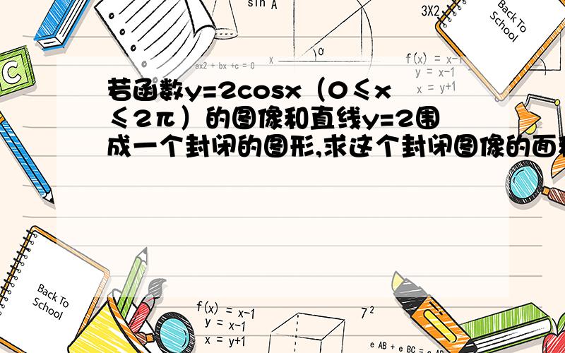 若函数y=2cosx（0≤x≤2π）的图像和直线y=2围成一个封闭的图形,求这个封闭图像的面积