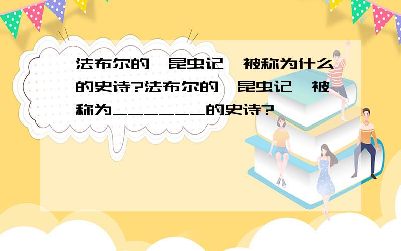 法布尔的《昆虫记》被称为什么的史诗?法布尔的《昆虫记》被称为______的史诗?