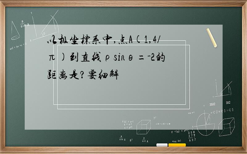 以极坐标系中,点A(1,4/π)到直线ρsinθ=-2的距离是?要细解