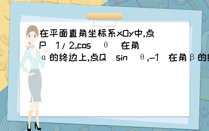 在平面直角坐标系xOy中,点P（1/2,cos^θ）在角α的终边上,点Q（sin^θ,-1)在角β的终边上,且向量OP·OQ=-1/2.1）求cos2θ的值.2）求sin（α+β）的值.