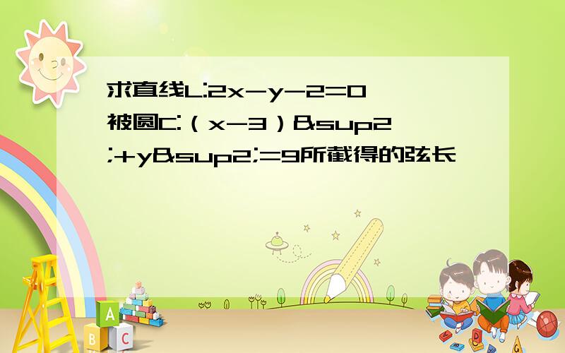 求直线L:2x-y-2=0 被圆C:（x-3）²+y²=9所截得的弦长