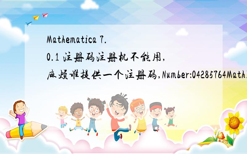 Mathematica 7.0.1 注册码注册机不能用,麻烦谁提供一个注册码,Number：04285764MathID：6102-07953-86749 输入完Password它会显示错误的对话框额,然后就自动关掉了,怎么办?