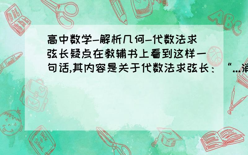 高中数学-解析几何-代数法求弦长疑点在教辅书上看到这样一句话,其内容是关于代数法求弦长：“...消去一个未知数得到一个二元一次方程,利用根与系数的关系可得弦长|AB|...”请大家帮我