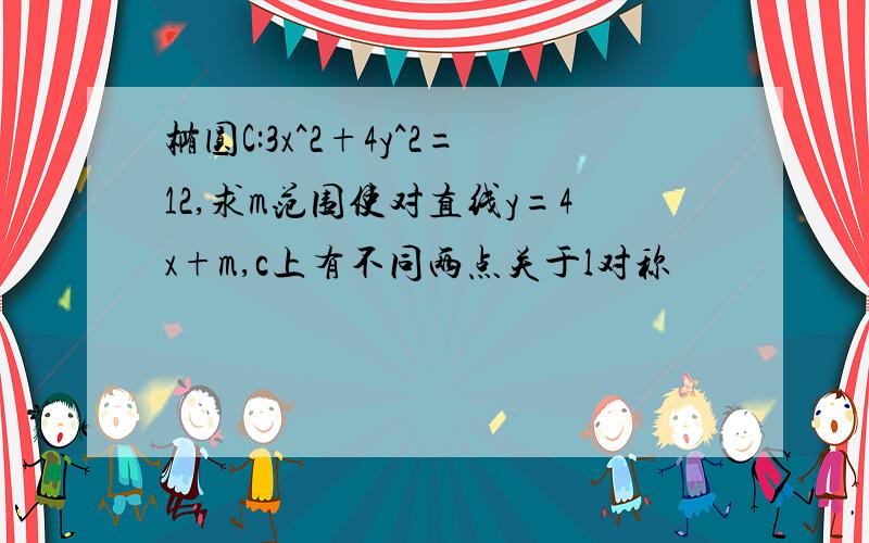 椭圆C:3x^2+4y^2=12,求m范围使对直线y=4x+m,c上有不同两点关于l对称