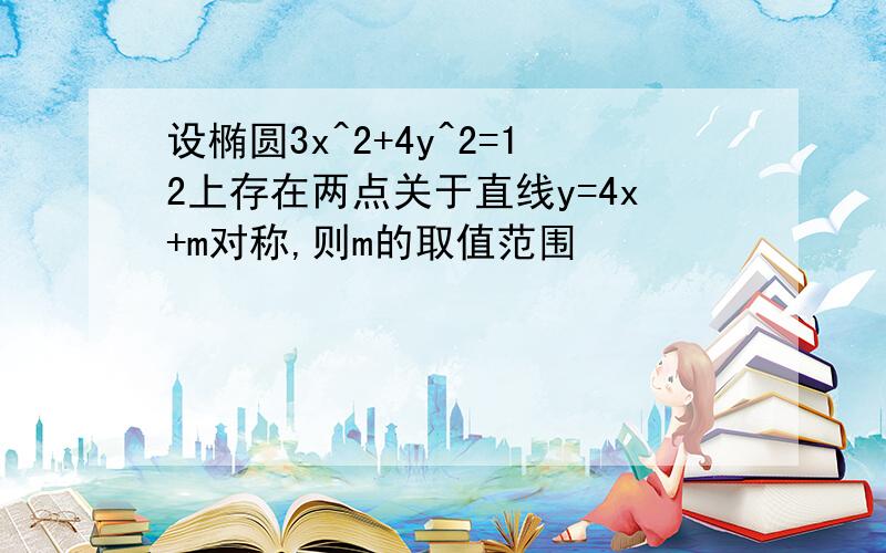 设椭圆3x^2+4y^2=12上存在两点关于直线y=4x+m对称,则m的取值范围