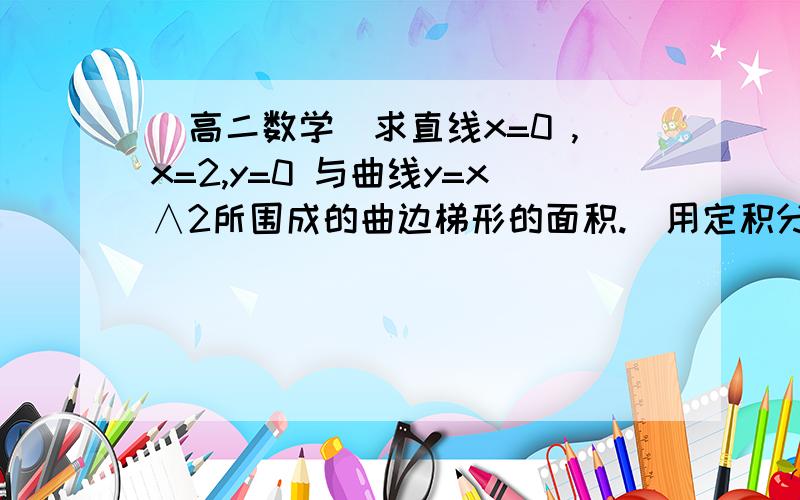 （高二数学）求直线x=0 ,x=2,y=0 与曲线y=x∧2所围成的曲边梯形的面积.（用定积分的概念,不用顶积分定义,