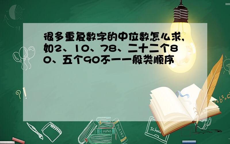 很多重复数字的中位数怎么求,如2、10、78、二十二个80、五个90不一一般类顺序