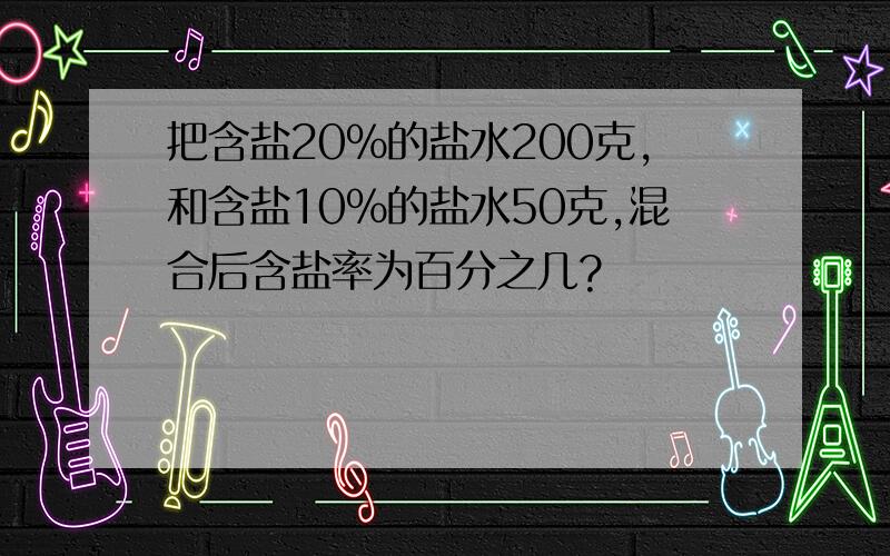 把含盐20%的盐水200克,和含盐10%的盐水50克,混合后含盐率为百分之几?