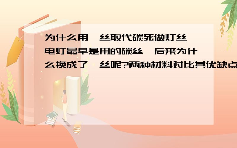 为什么用钨丝取代碳死做灯丝,电灯最早是用的碳丝,后来为什么换成了钨丝呢?两种材料对比其优缺点是什么?