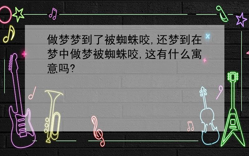 做梦梦到了被蜘蛛咬,还梦到在梦中做梦被蜘蛛咬,这有什么寓意吗?