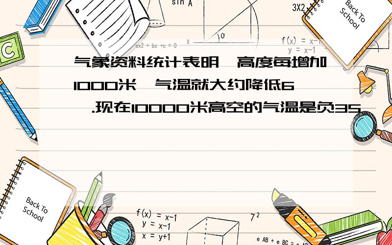 气象资料统计表明,高度每增加1000米,气温就大约降低6℃.现在10000米高空的气温是负35℃,则地面温度大约是多少?