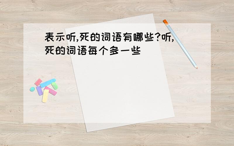 表示听,死的词语有哪些?听,死的词语每个多一些