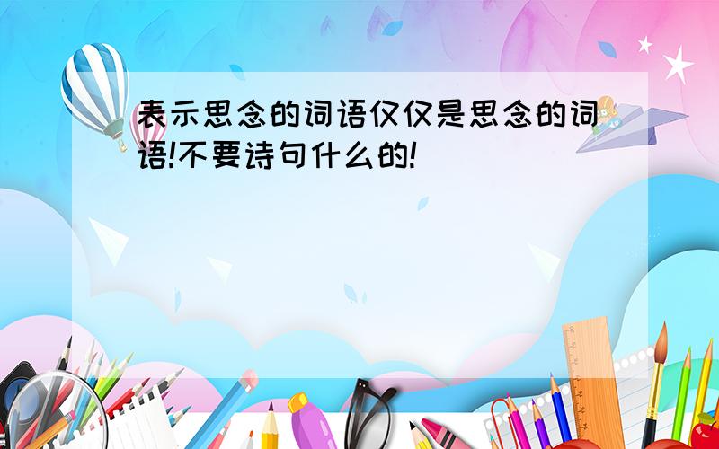 表示思念的词语仅仅是思念的词语!不要诗句什么的!