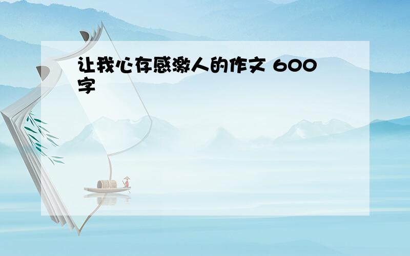 让我心存感激人的作文 600字