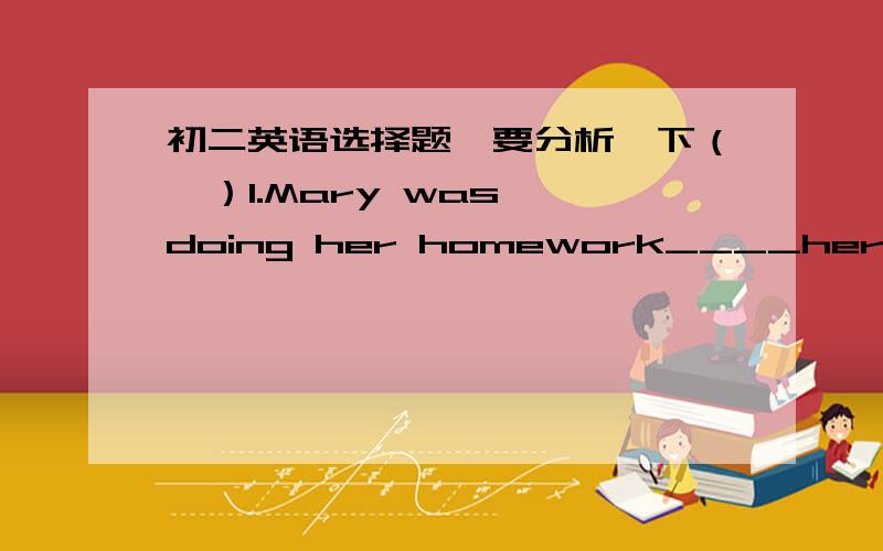 初二英语选择题、要分析一下（  ）1.Mary was doing her homework____her brother walked in.A.when  B.while  C.after D.if (  )2.-The text is easy for you.There are ____new words in it.       -Not really.I need help.A.few B.a few C.little  D