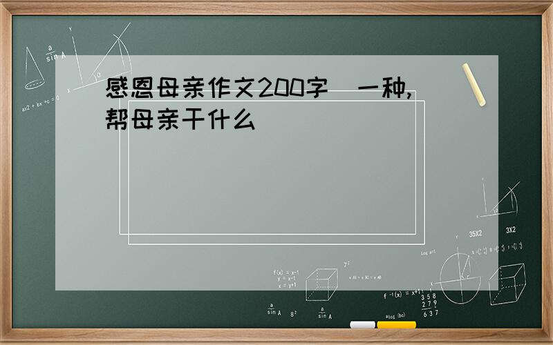 感恩母亲作文200字（一种,帮母亲干什么）