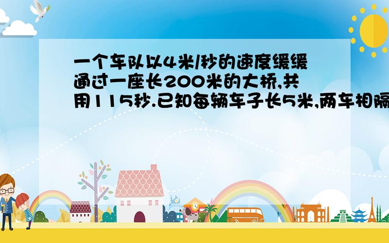 一个车队以4米/秒的速度缓缓通过一座长200米的大桥,共用115秒.已知每辆车子长5米,两车相隔10米.这个车队共有几辆车?