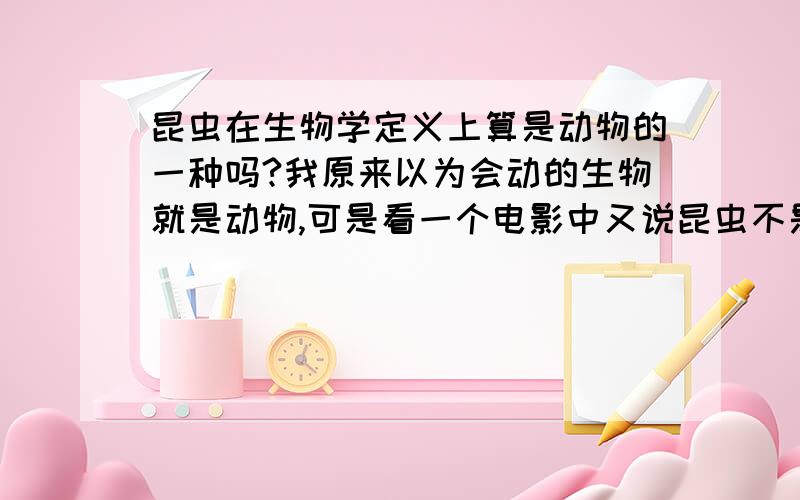 昆虫在生物学定义上算是动物的一种吗?我原来以为会动的生物就是动物,可是看一个电影中又说昆虫不是动物,到底怎么回事?