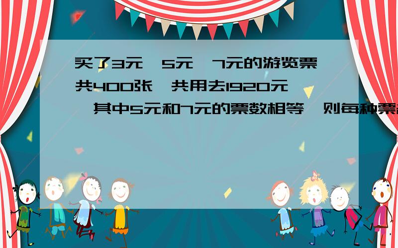 买了3元,5元,7元的游览票共400张,共用去1920元,其中5元和7元的票数相等,则每种票各有几张?