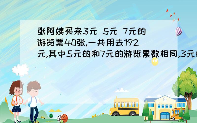 张阿姨买来3元 5元 7元的游览票40张,一共用去192元,其中5元的和7元的游览票数相同,3元的有（ ）张 ,7