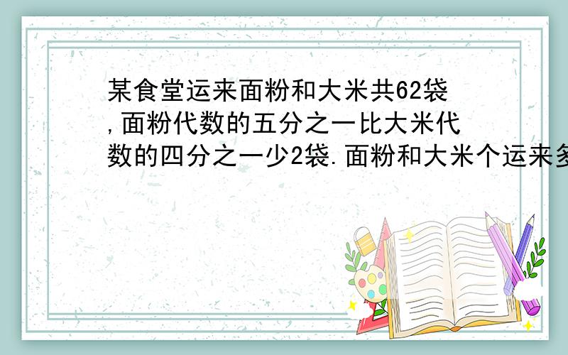 某食堂运来面粉和大米共62袋,面粉代数的五分之一比大米代数的四分之一少2袋.面粉和大米个运来多少袋?怎么算都可以,最好不要用方程!